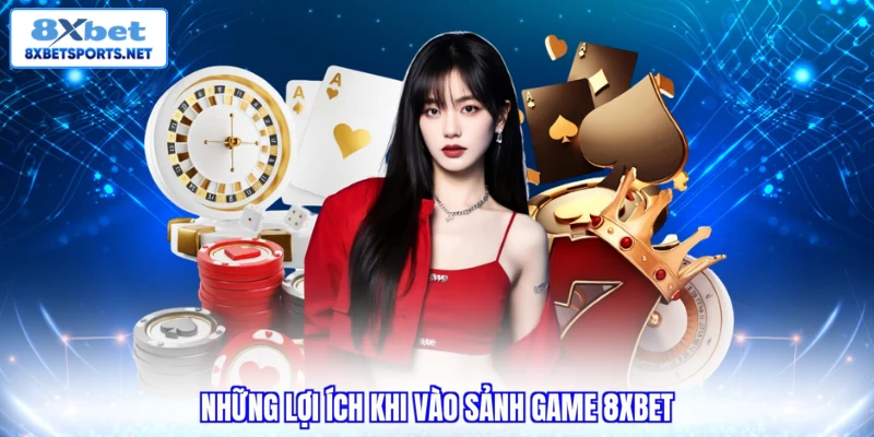 Những lợi ích khi vào sảnh game 8XBET